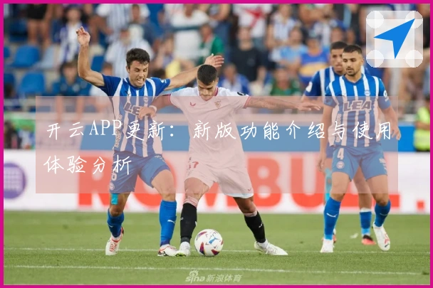 开云APP更新：新版功能介绍与使用体验分析