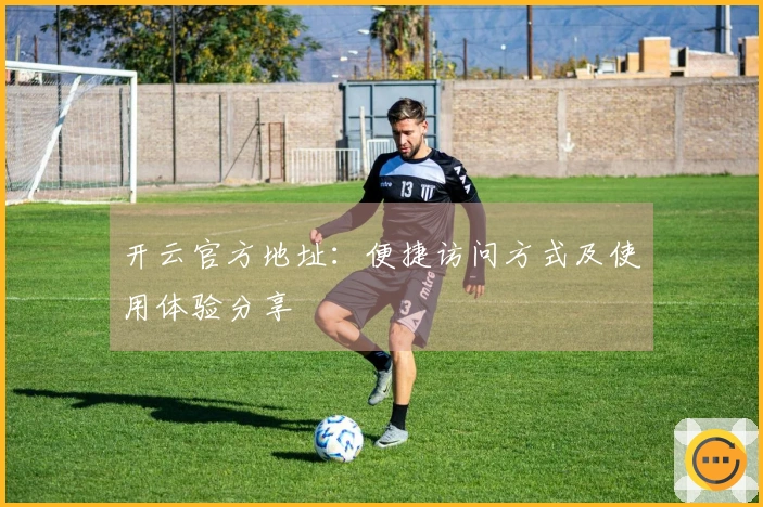 开云官方地址：便捷访问方式及使用体验分享