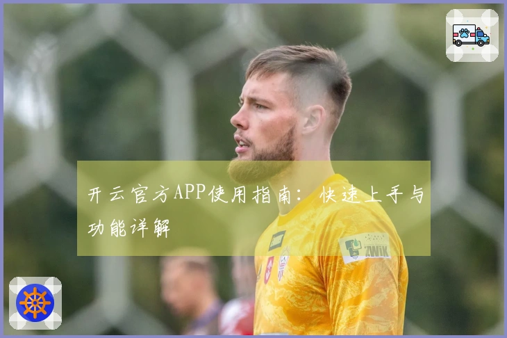 开云官方APP使用指南：快速上手与功能详解