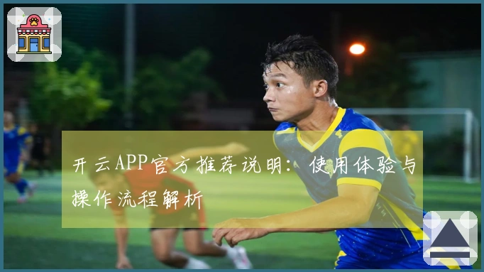 开云APP官方推荐说明：使用体验与操作流程解析