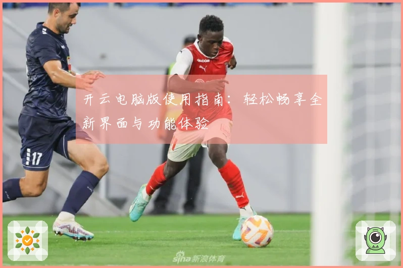 开云电脑版使用指南:轻松畅享全新界面与功能体验