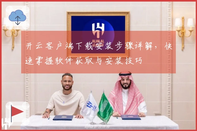 开云客户端下载安装步骤详解，快速掌握软件获取与安装技巧