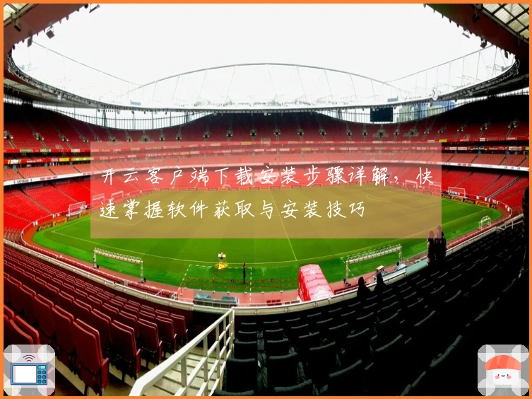 开云客户端下载安装步骤详解,快速掌握软件获取与安装技巧