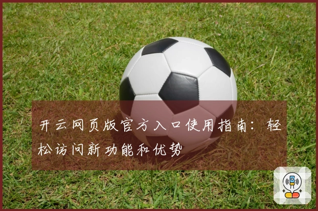 开云网页版官方入口使用指南：轻松访问新功能和优势