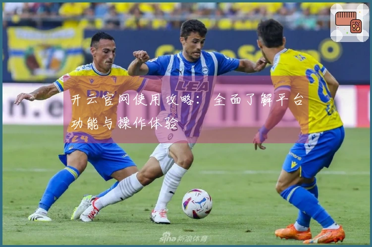 开云官网使用攻略：全面了解平台功能与操作体验