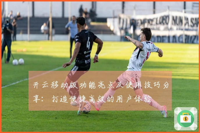 开云移动版功能亮点及使用技巧分享：打造便捷高效的用户体验