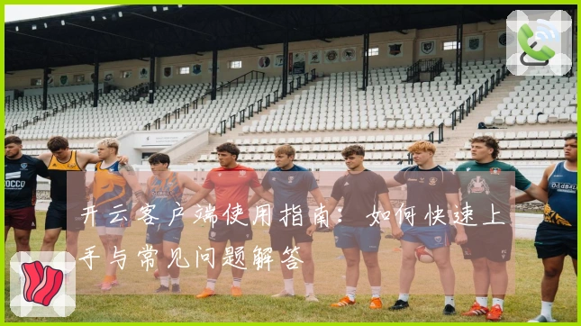 开云客户端使用指南:如何快速上手与常见问题解答