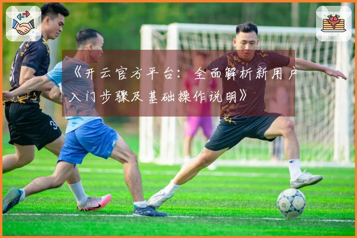 《开云官方平台：全面解析新用户入门步骤及基础操作说明》