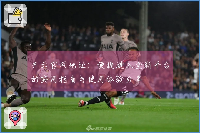 开云官网地址：便捷进入全新平台的实用指南与使用体验分享