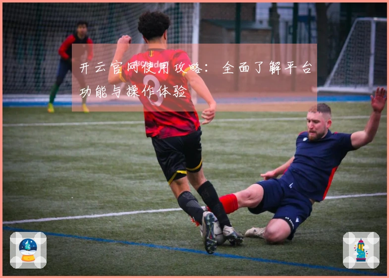 开云官网使用攻略：全面了解平台功能与操作体验